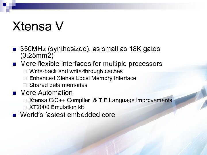 Xtensa V n n 350 MHz (synthesized), as small as 18 K gates (0.