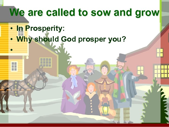 We are called to sow and grow • In Prosperity: • Why should God