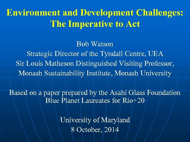 Environment and Development Challenges: The Imperative to Act Bob Watson Strategic Director of the