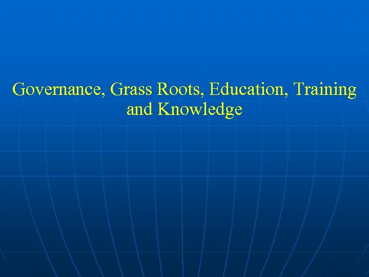 Governance, Grass Roots, Education, Training and Knowledge 