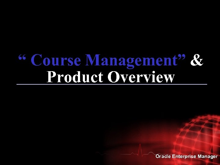 “ Course Management” & Product Overview Oracle Enterprise Manager 