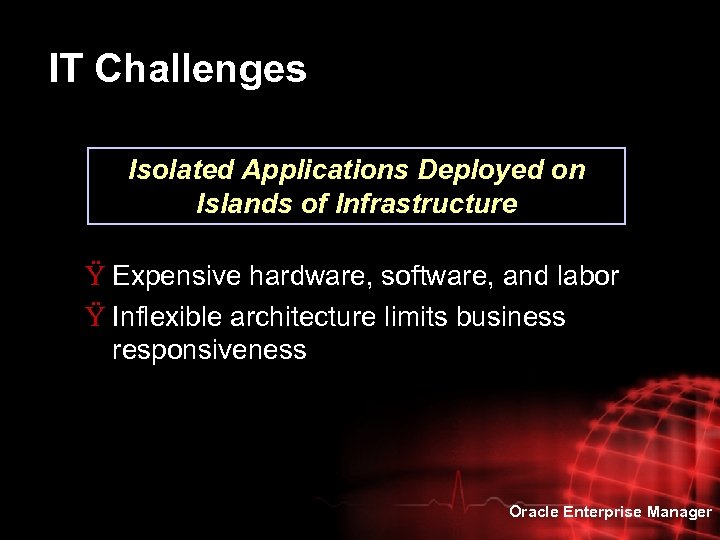 IT Challenges Isolated Applications Deployed on Islands of Infrastructure Ÿ Expensive hardware, software, and