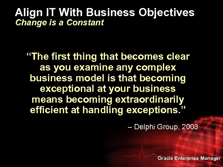 Align IT With Business Objectives Change is a Constant “The first thing that becomes