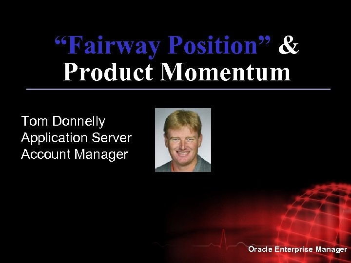 “Fairway Position” & Product Momentum Tom Donnelly Application Server Account Manager Oracle Enterprise Manager