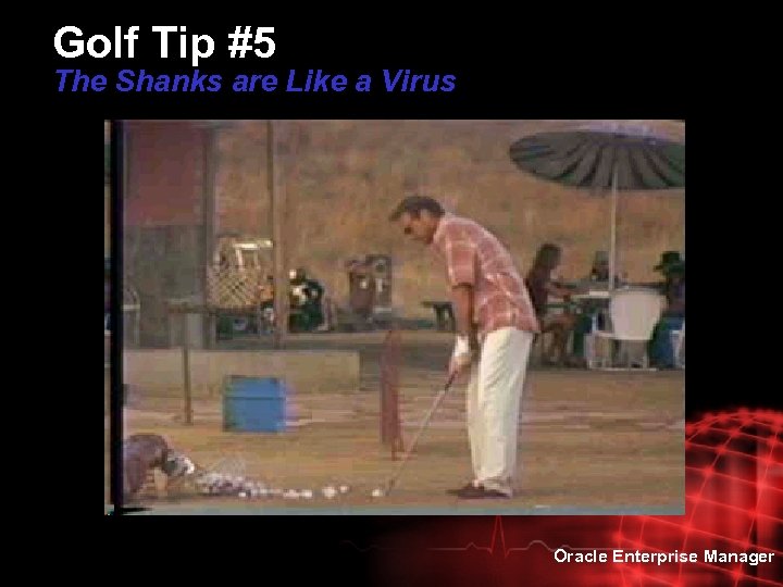 Golf Tip #5 The Shanks are Like a Virus Oracle Enterprise Manager 