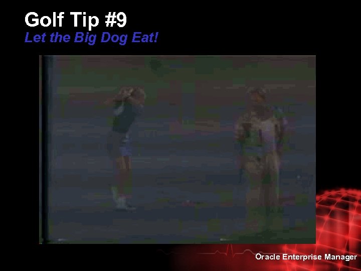 Golf Tip #9 Let the Big Dog Eat! Oracle Enterprise Manager 