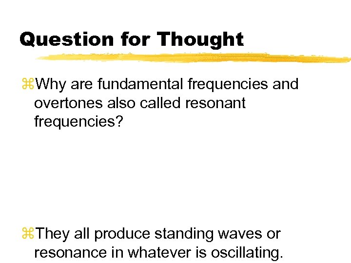 Question for Thought z. Why are fundamental frequencies and overtones also called resonant frequencies?
