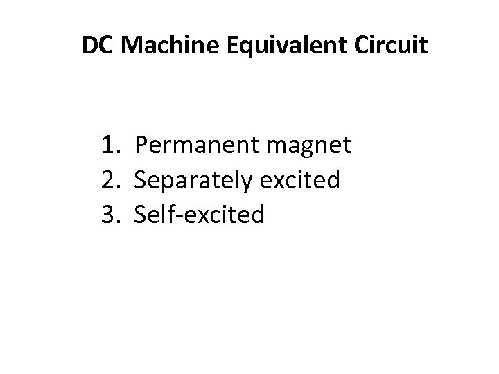 DC Machine Equivalent Circuit 1. Permanent magnet 2. Separately excited 3. Self-excited 