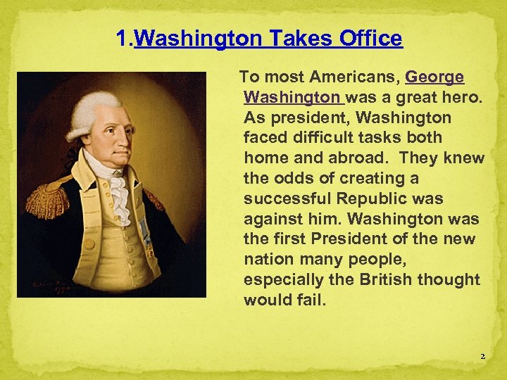 1. Washington Takes Office To most Americans, George Washington was a great hero. As