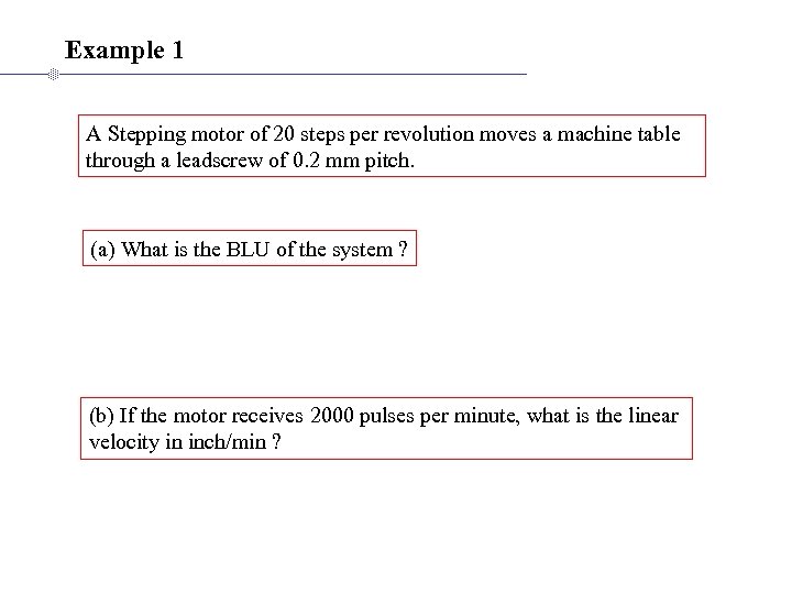 Example 1 A Stepping motor of 20 steps per revolution moves a machine table