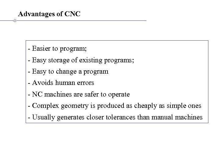 Advantages of CNC - Easier to program; - Easy storage of existing programs; -