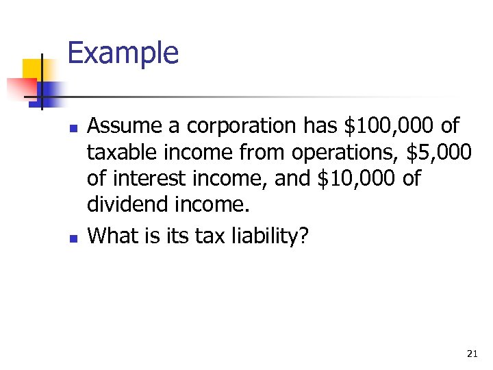 Example n n Assume a corporation has $100, 000 of taxable income from operations,