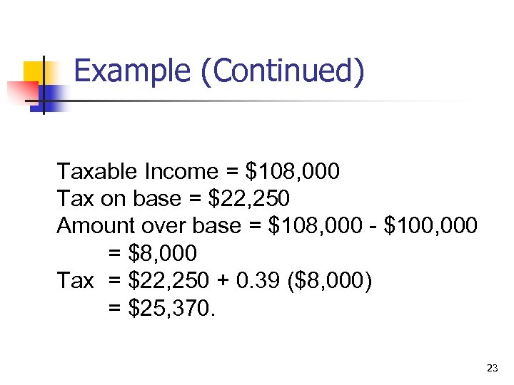 Example (Continued) Taxable Income = $108, 000 Tax on base = $22, 250 Amount