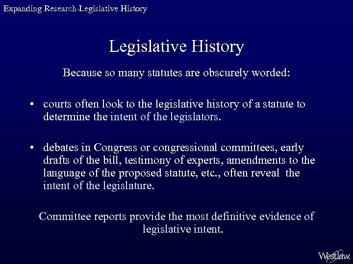 Expanding Research-Legislative History Because so many statutes are obscurely worded: • courts often look