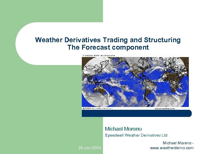 Weather Derivatives Trading and Structuring The Forecast component Michael Moreno Speedwell Weather Derivatives Ltd