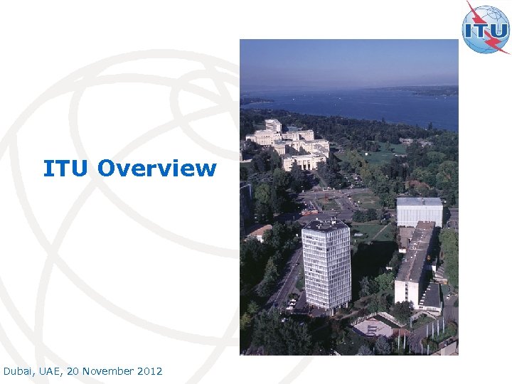 ITU Overview Dubai, UAE, 20 November 2012 