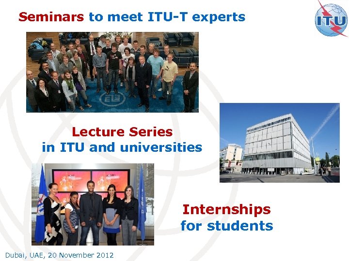 Seminars to meet ITU-T experts Lecture Series in ITU and universities Internships for students