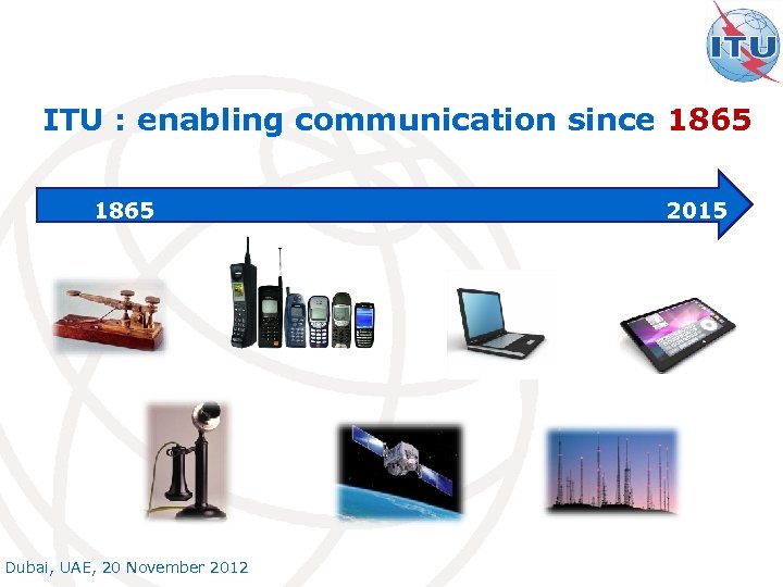 ITU : enabling communication since 1865 Dubai, UAE, 20 November 2012 2015 