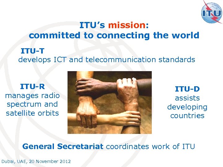ITU’s mission: committed to connecting the world ITU-T develops ICT and telecommunication standards ITU-R