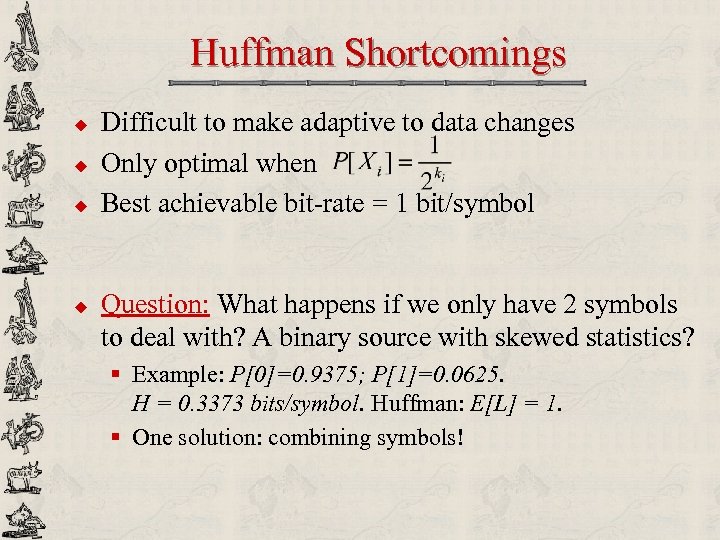 Huffman Shortcomings u u Difficult to make adaptive to data changes Only optimal when