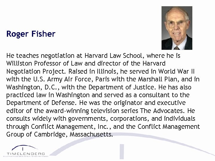 Roger Fisher He teaches negotiation at Harvard Law School, where he is Williston Professor