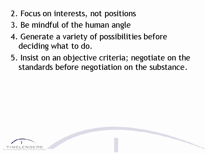 2. Focus on interests, not positions 3. Be mindful of the human angle 4.