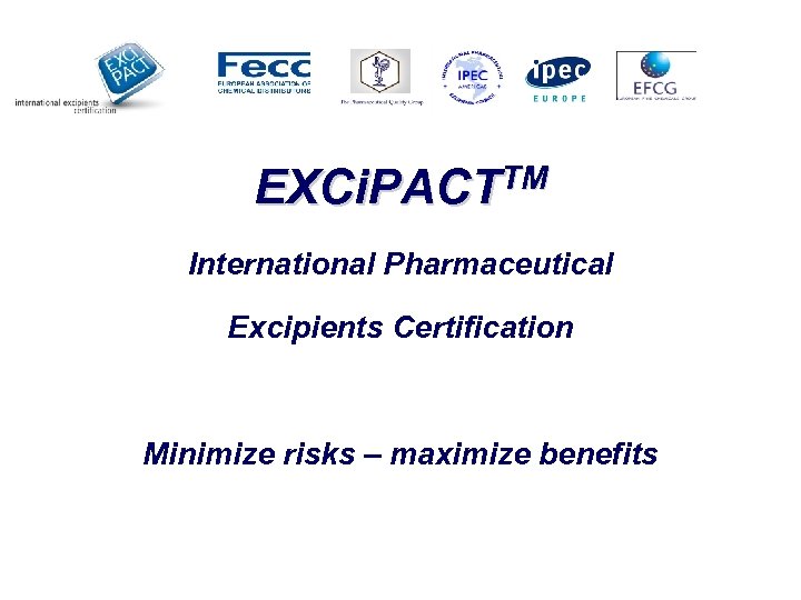 EXCi. PACTTM International Pharmaceutical Excipients Certification Minimize risks – maximize benefits 