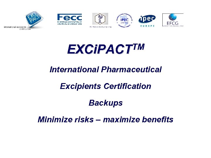 EXCi. PACTTM International Pharmaceutical Excipients Certification Backups Minimize risks – maximize benefits 