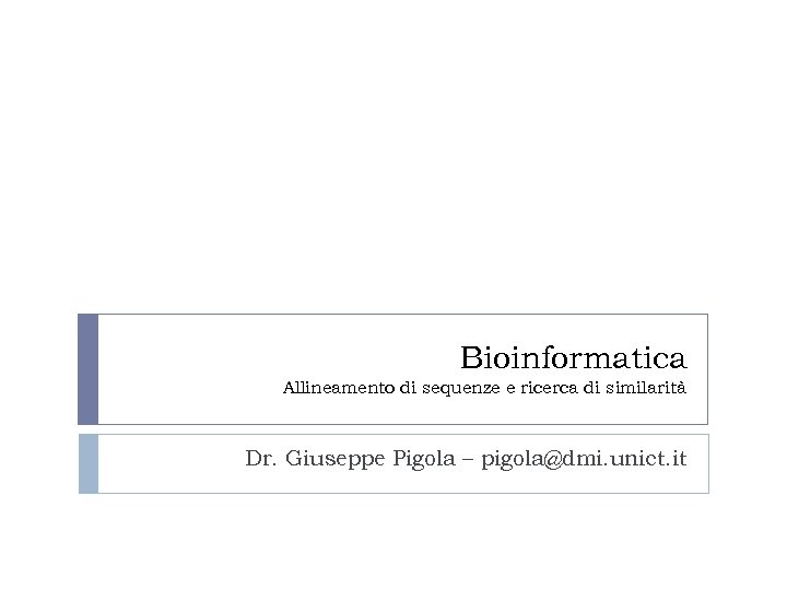 Bioinformatica Allineamento di sequenze e ricerca di similarità Dr. Giuseppe Pigola – pigola@dmi. unict.