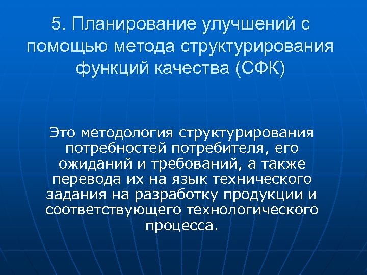 5. Планирование улучшений с помощью метода структурирования функций качества (СФК) Это методология структурирования потребностей