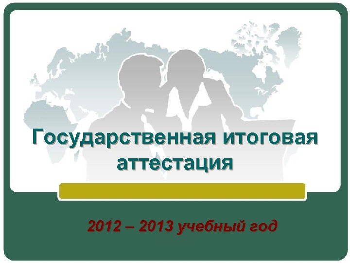 Государственная итоговая аттестация 2012 – 2013 учебный год 