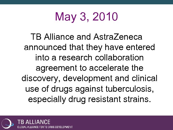 May 3, 2010 TB Alliance and Astra. Zeneca announced that they have entered into