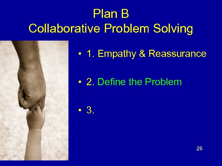 Plan B Collaborative Problem Solving • 1. Empathy & Reassurance • 2. Define the