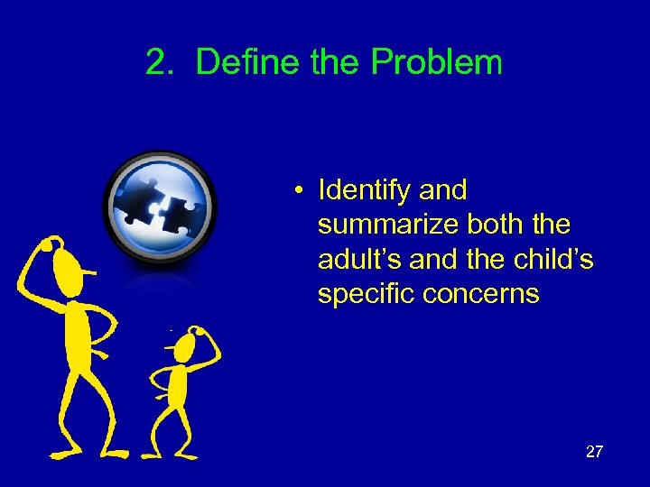 2. Define the Problem • Identify and summarize both the adult’s and the child’s