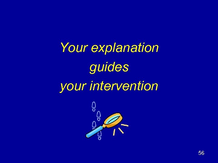 Your explanation guides your intervention 56 