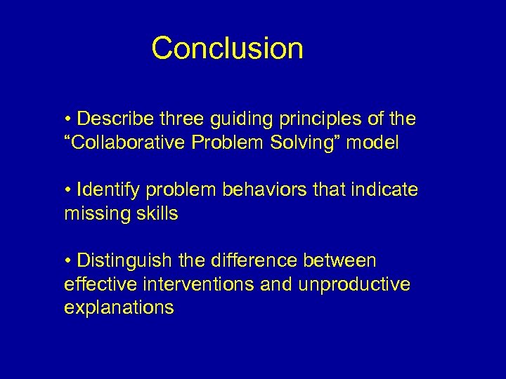 Conclusion • Describe three guiding principles of the “Collaborative Problem Solving” model • Identify