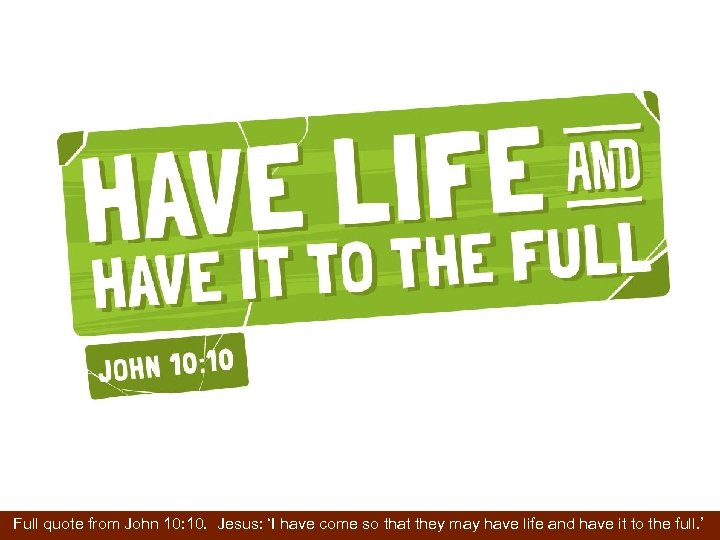  Full quote from John 10: 10. Jesus: ‘I have come so that they