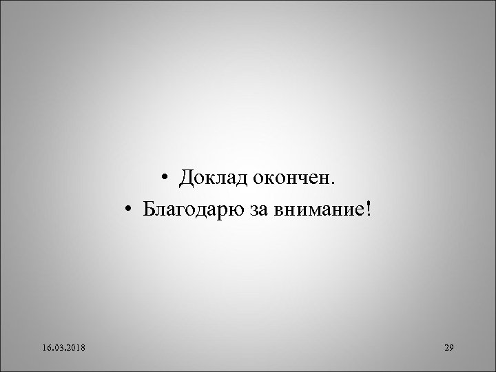  • Доклад окончен. • Благодарю за внимание! 16. 03. 2018 29 