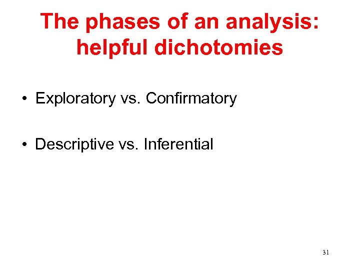 The phases of an analysis: helpful dichotomies • Exploratory vs. Confirmatory • Descriptive vs.