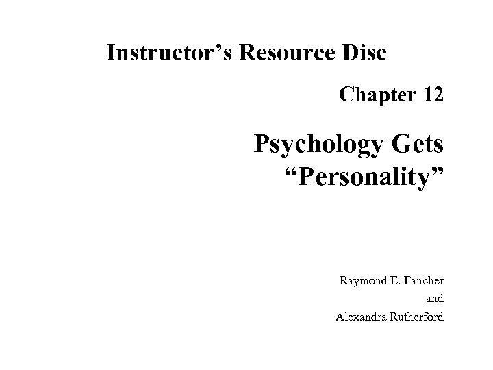 Instructor’s Resource Disc Chapter 12 Psychology Gets “Personality” Raymond E. Fancher and Alexandra Rutherford
