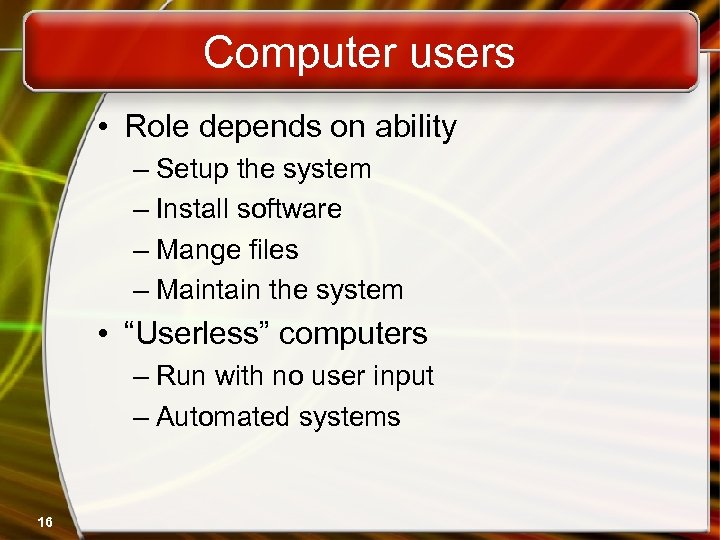 Computer users • Role depends on ability – Setup the system – Install software