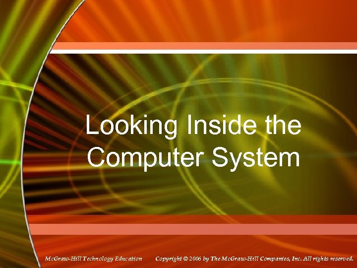 Looking Inside the Computer System Mc. Graw-Hill Technology Education Copyright © 2006 by The