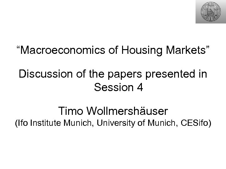 “Macroeconomics of Housing Markets” Discussion of the papers presented in Session 4 Timo Wollmershäuser