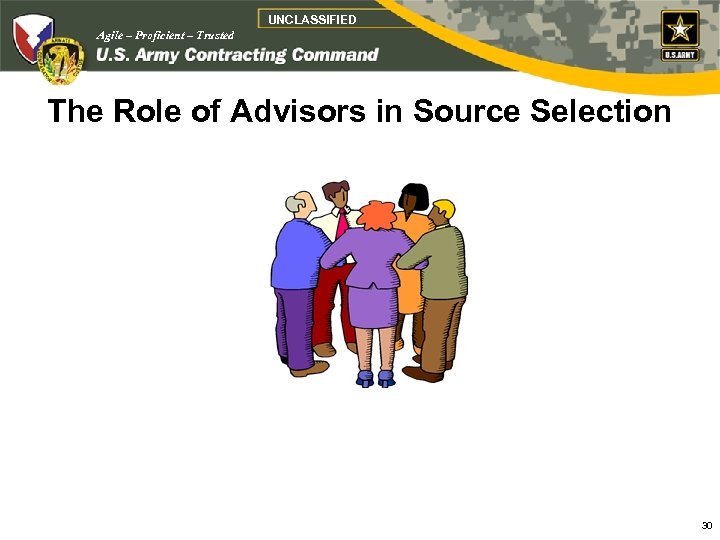 UNCLASSIFIED Agile – Proficient – Trusted The Role of Advisors in Source Selection 30