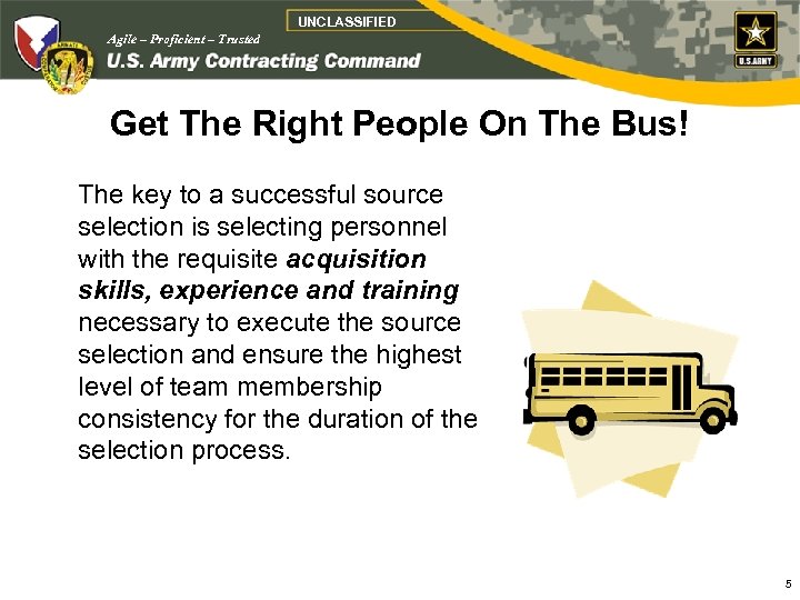 UNCLASSIFIED Agile – Proficient – Trusted Get The Right People On The Bus! The