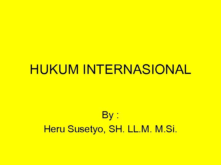HUKUM INTERNASIONAL By : Heru Susetyo, SH. LL. M. M. Si. 