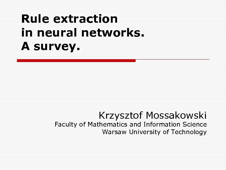 Rule extraction in neural networks. A survey. Krzysztof Mossakowski Faculty of Mathematics and Information