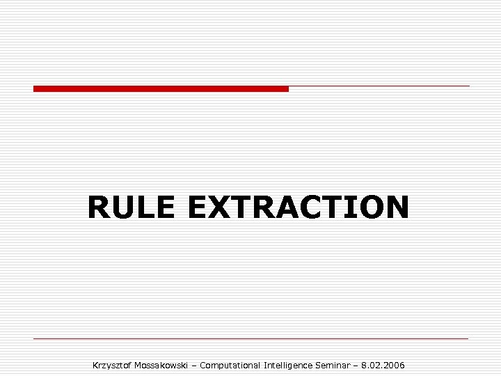 RULE EXTRACTION Krzysztof Mossakowski – Computational Intelligence Seminar – 8. 02. 2006 