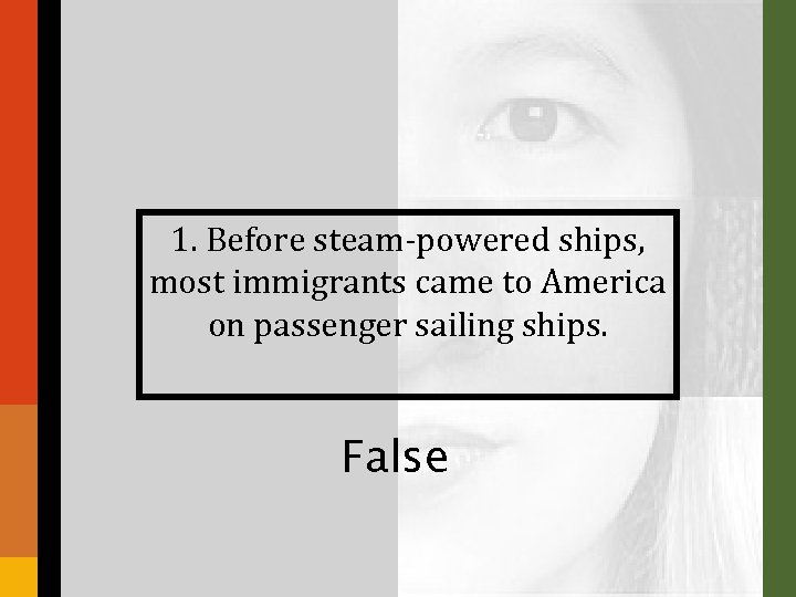 1. Before steam-powered ships, most immigrants came to America on passenger sailing ships. False