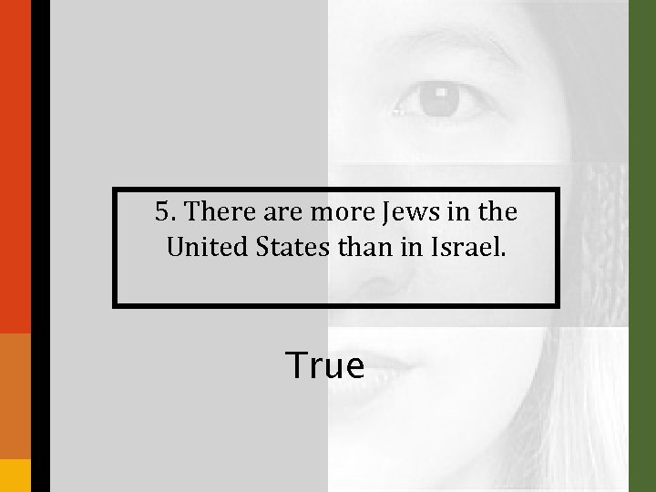 5. There are more Jews in the United States than in Israel. True 